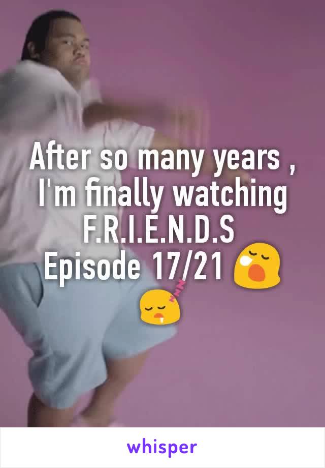 After so many years , I'm finally watching F.R.I.E.N.D.S 
Episode 17/21 😪😴