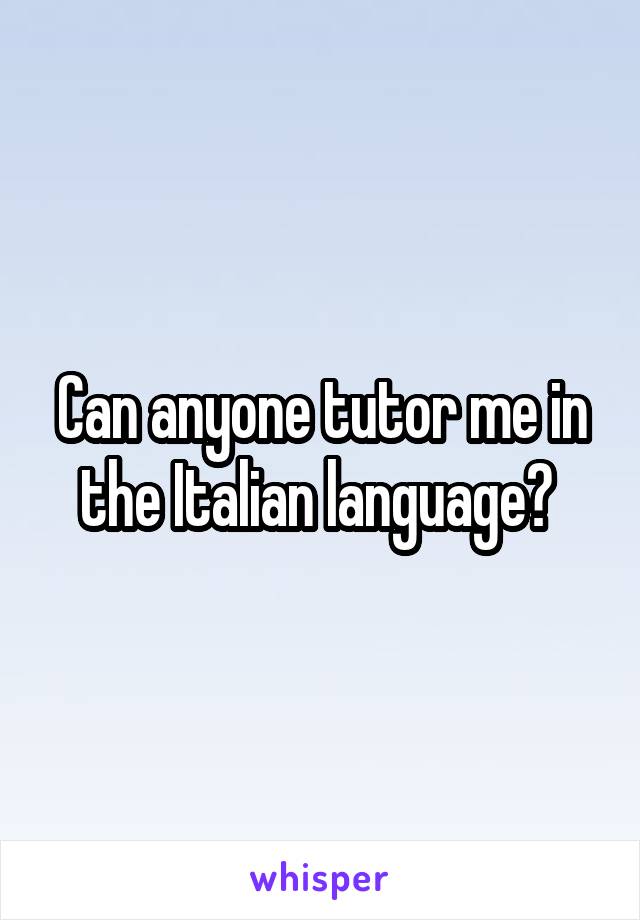Can anyone tutor me in the Italian language? 
