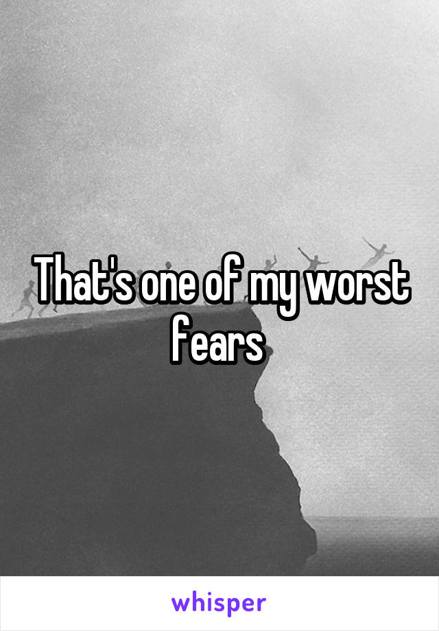 That's one of my worst fears 