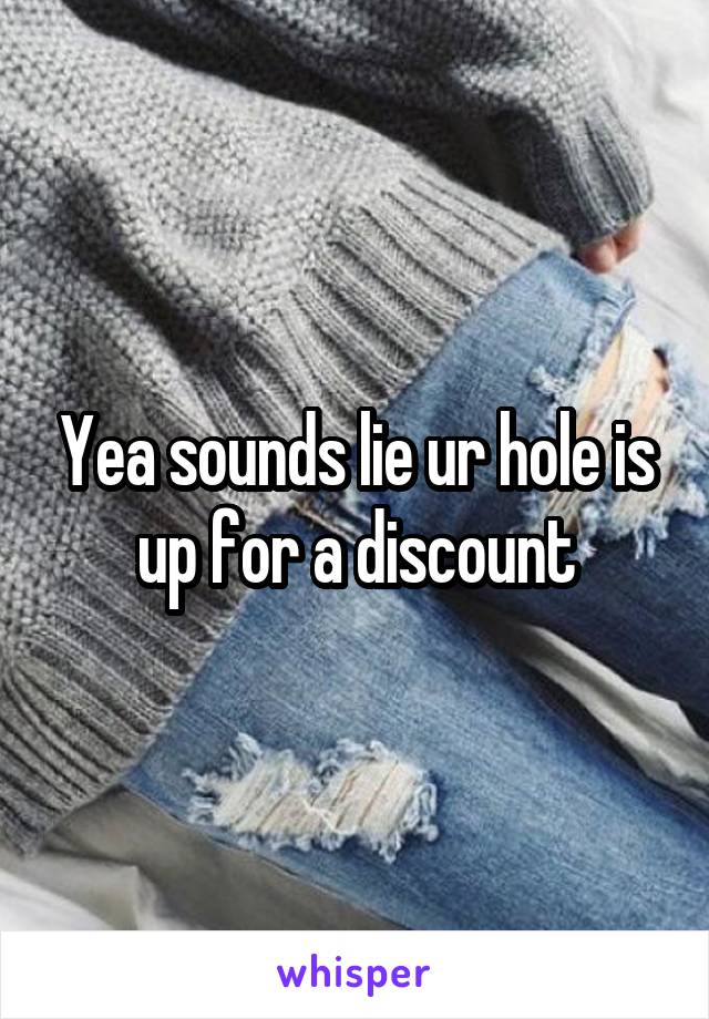 Yea sounds lie ur hole is up for a discount