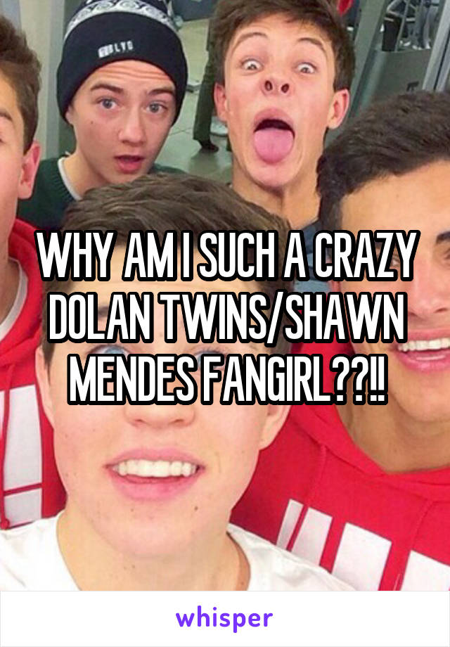 WHY AM I SUCH A CRAZY DOLAN TWINS/SHAWN MENDES FANGIRL??!!