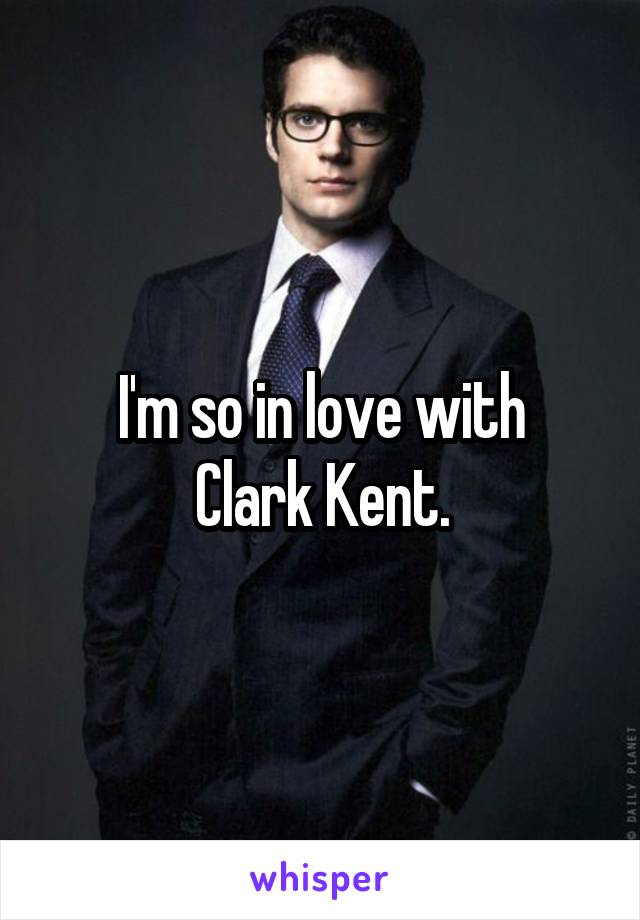 I'm so in love with
Clark Kent.