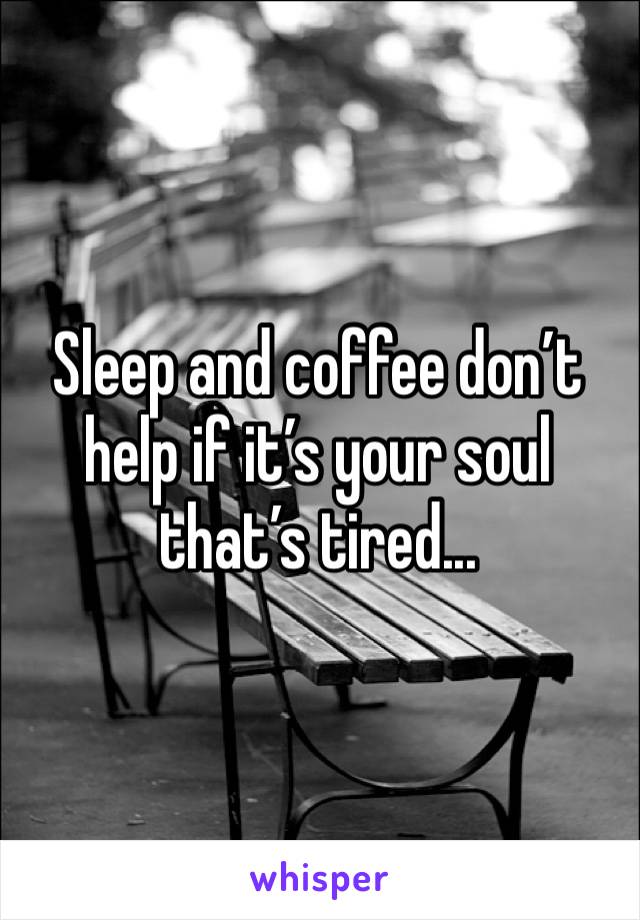 Sleep and coffee don’t help if it’s your soul that’s tired...
