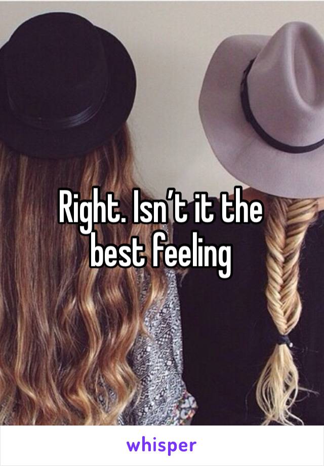Right. Isn’t it the best feeling