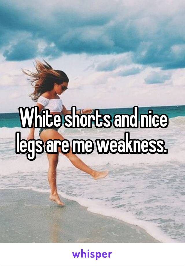 White shorts and nice legs are me weakness. 