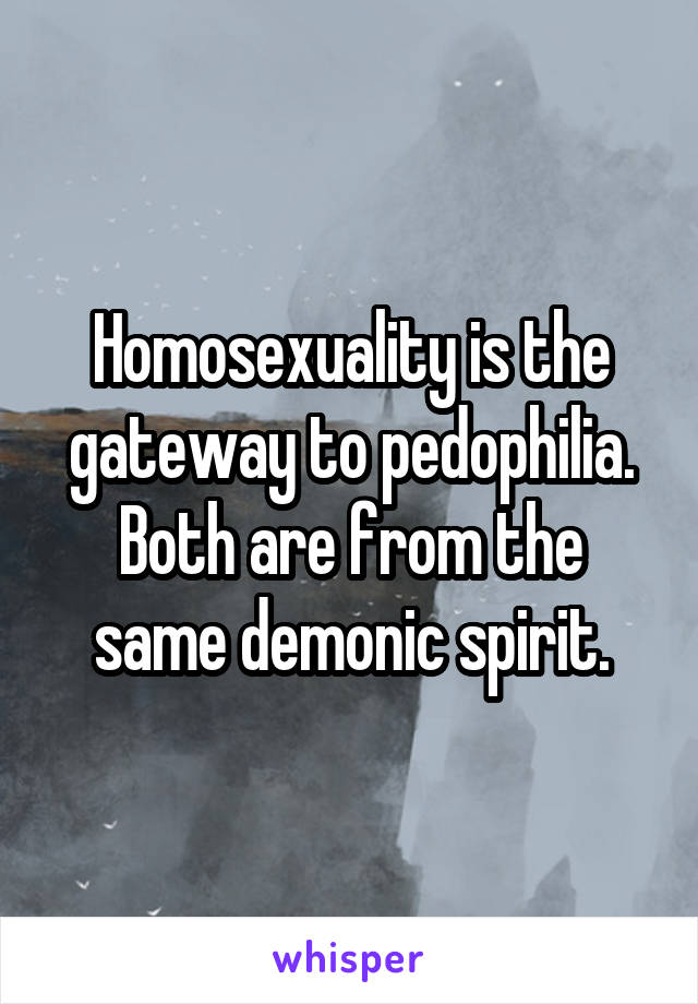 Homosexuality is the gateway to pedophilia.
Both are from the same demonic spirit.