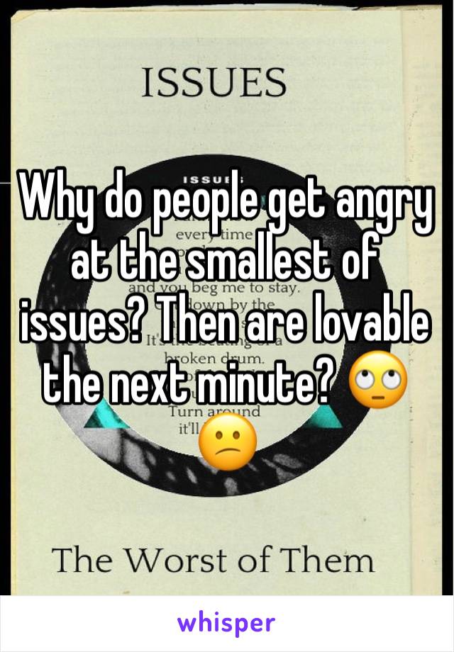 Why do people get angry at the smallest of issues? Then are lovable the next minute? 🙄😕