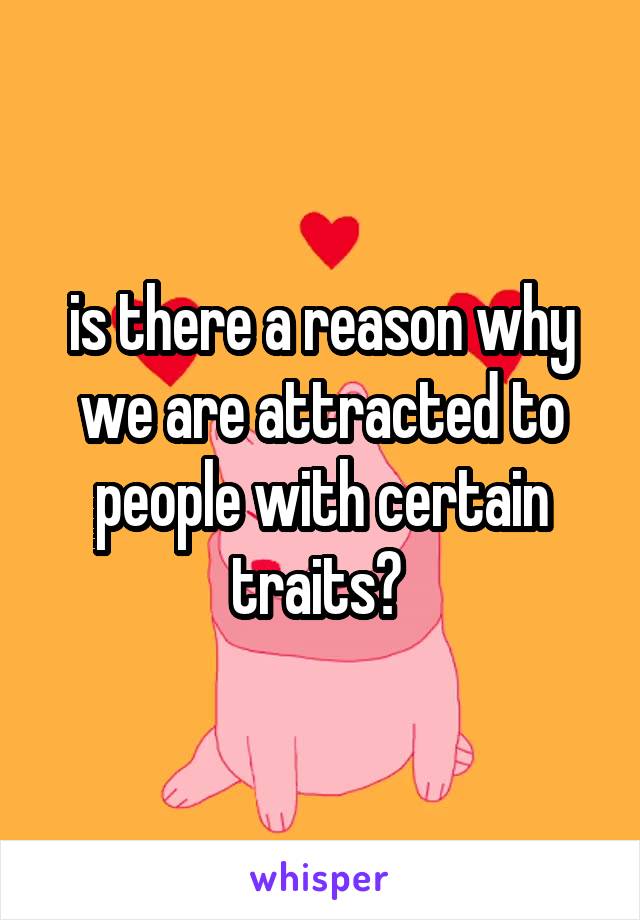 is there a reason why we are attracted to people with certain traits? 