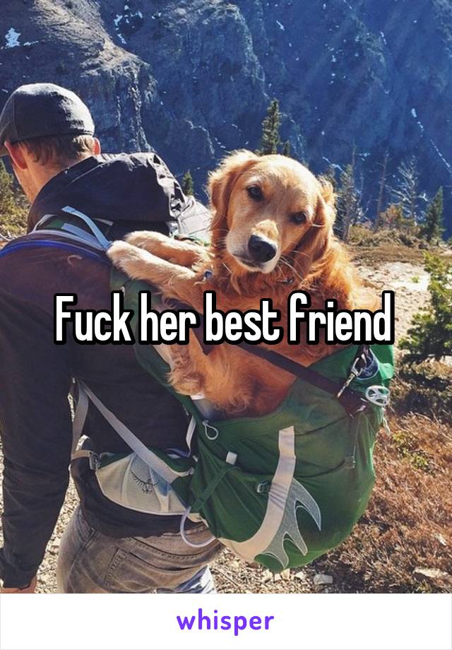 Fuck her best friend 