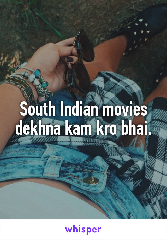 South Indian movies dekhna kam kro bhai.