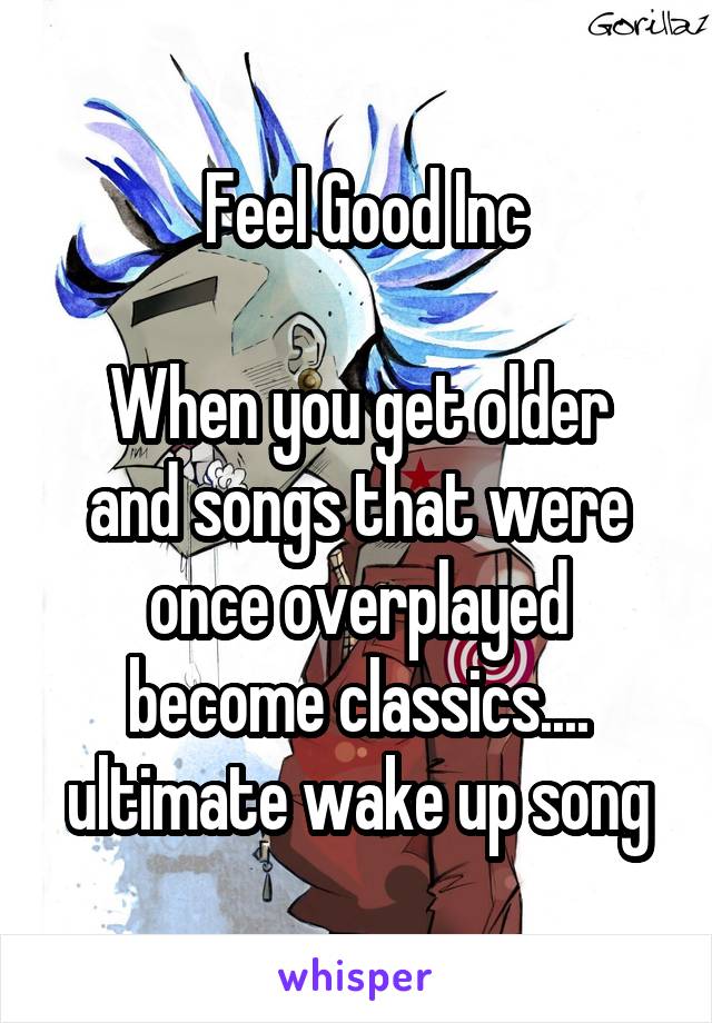  Feel Good Inc

When you get older and songs that were once overplayed become classics.... ultimate wake up song