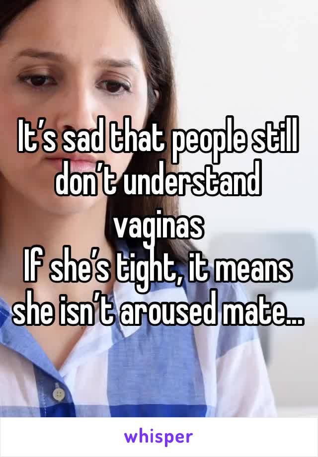 It’s sad that people still don’t understand vaginas
If she’s tight, it means she isn’t aroused mate...