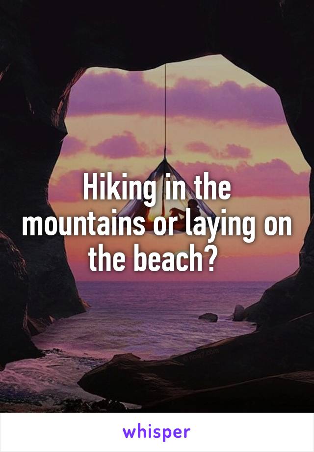 Hiking in the mountains or laying on the beach? 