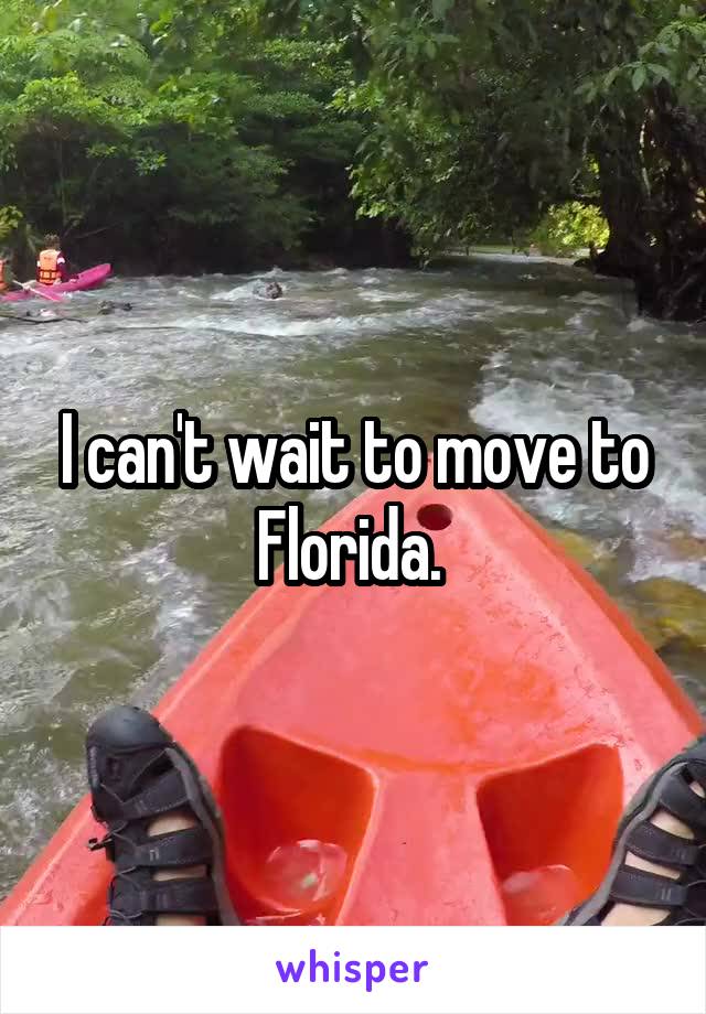 I can't wait to move to Florida. 