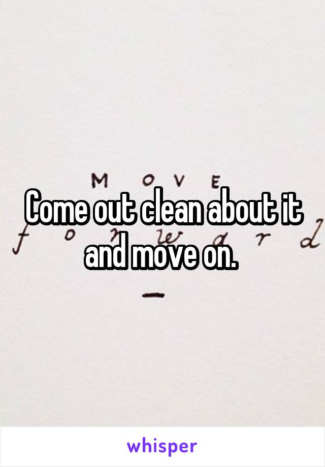 Come out clean about it and move on. 