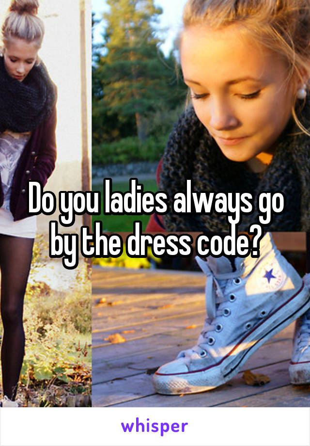 Do you ladies always go by the dress code?
