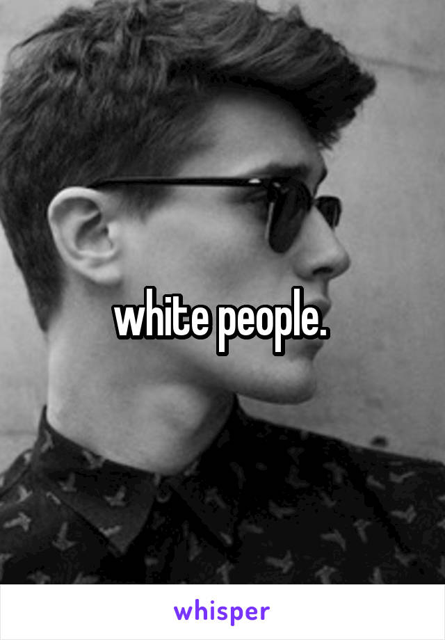 white people. 