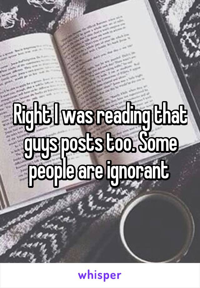 Right I was reading that guys posts too. Some people are ignorant 
