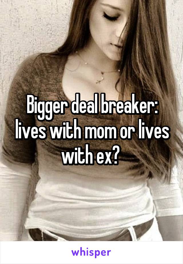Bigger deal breaker: lives with mom or lives with ex? 