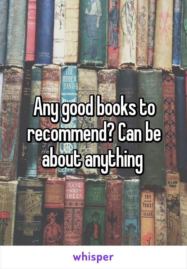 Any good books to recommend? Can be about anything 
