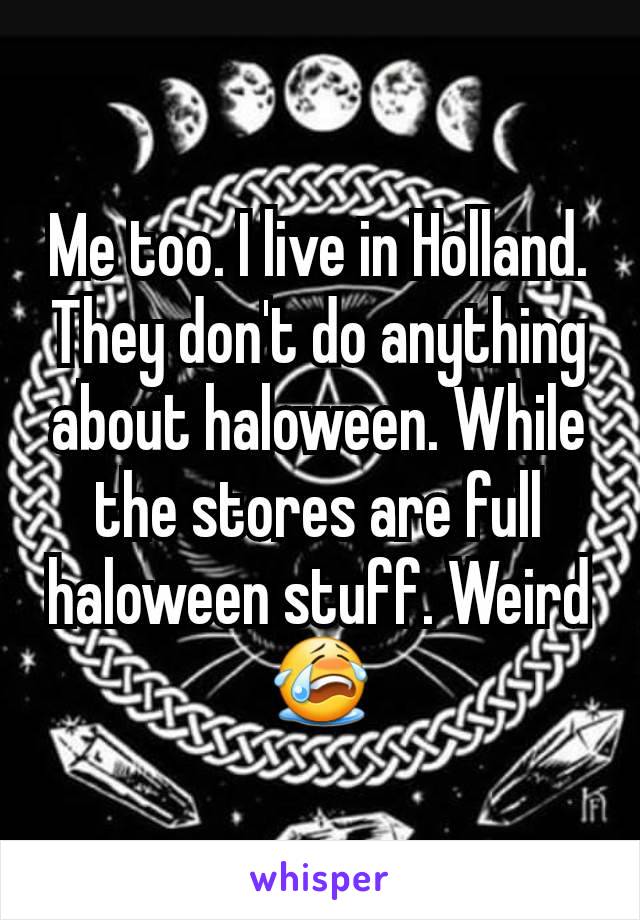 Me too. I live in Holland.
They don't do anything about haloween. While the stores are full haloween stuff. Weird😭
