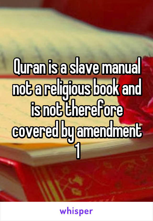 Quran is a slave manual not a religious book and is not therefore covered by amendment 1