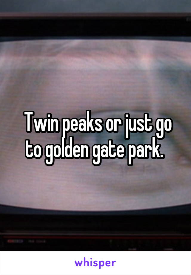  Twin peaks or just go to golden gate park. 