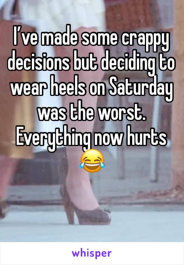 I’ve made some crappy decisions but deciding to wear heels on Saturday was the worst. Everything now hurts 😂