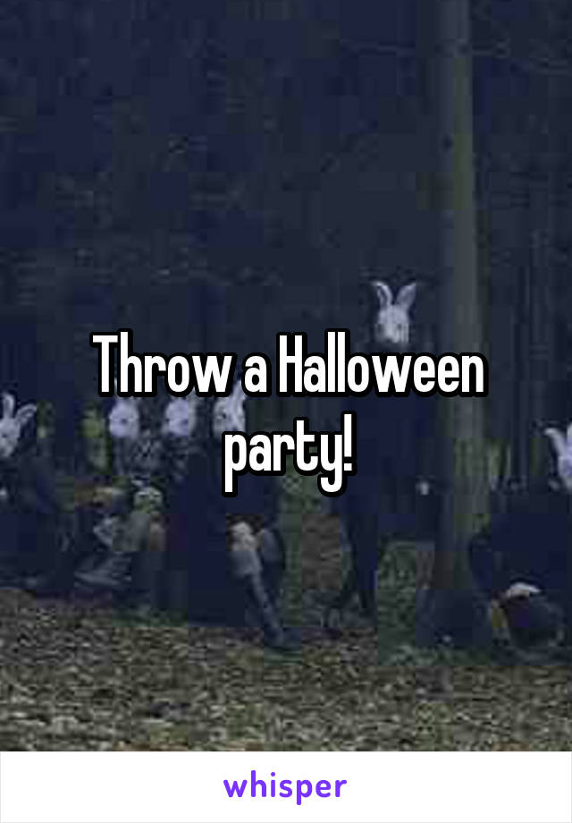 Throw a Halloween party!