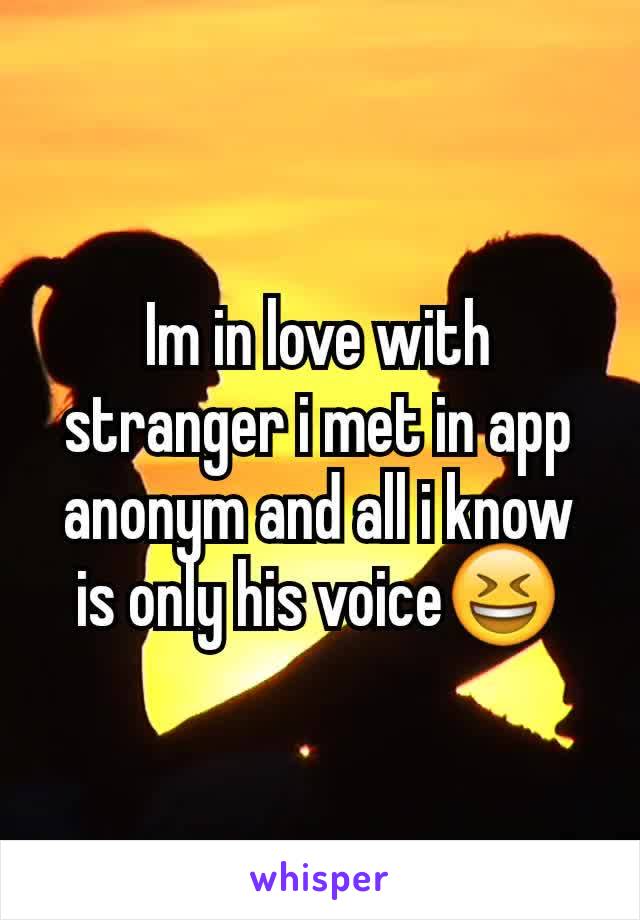 Im in love with stranger i met in app anonym and all i know is only his voice😆