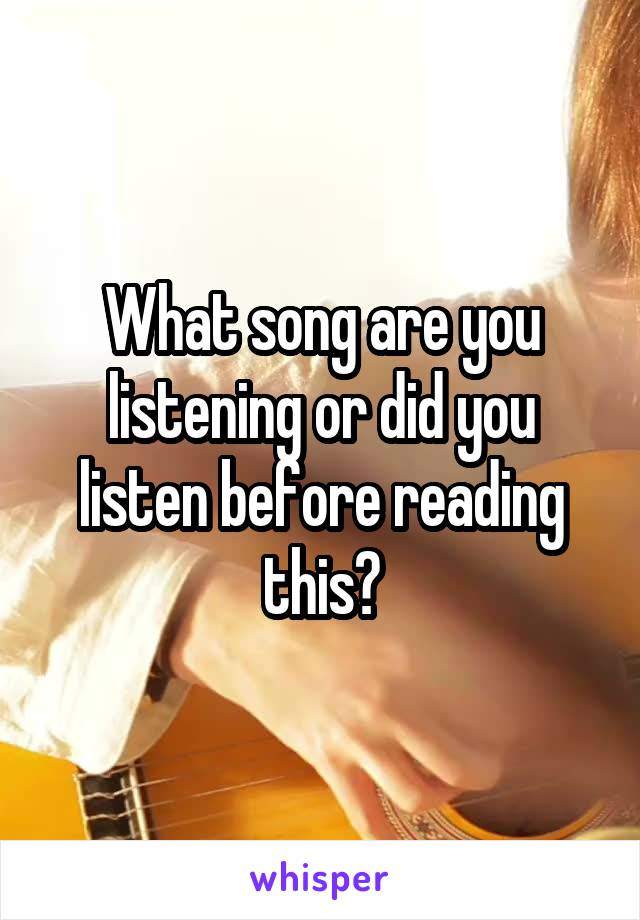 What song are you listening or did you listen before reading this?