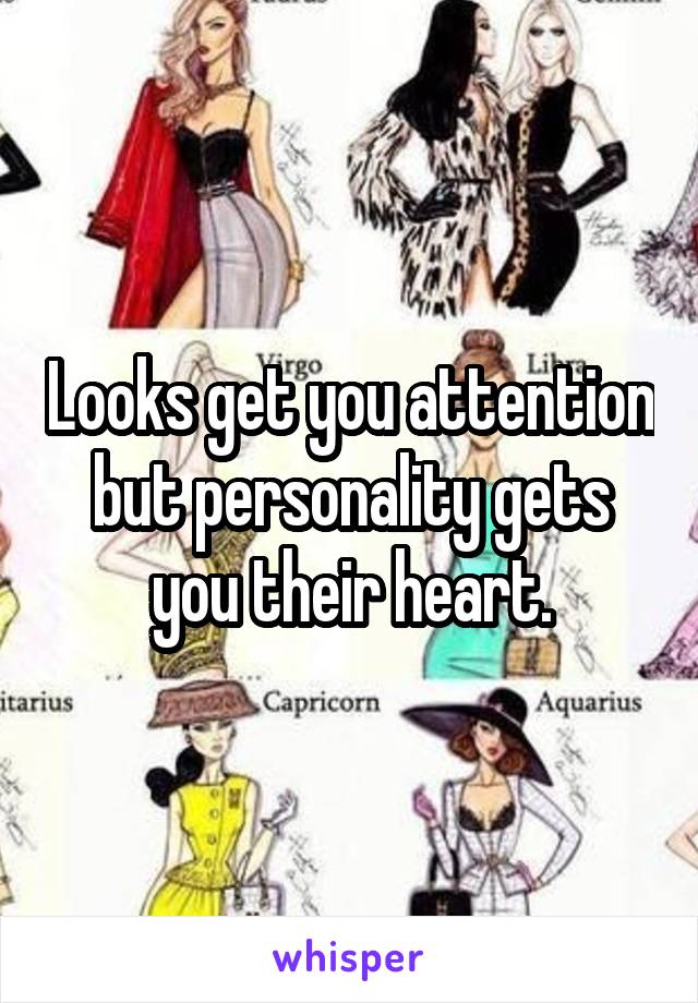 Looks get you attention but personality gets you their heart.