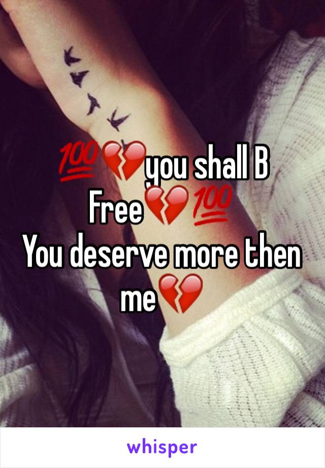 💯💔you shall B Free💔💯
You deserve more then me💔