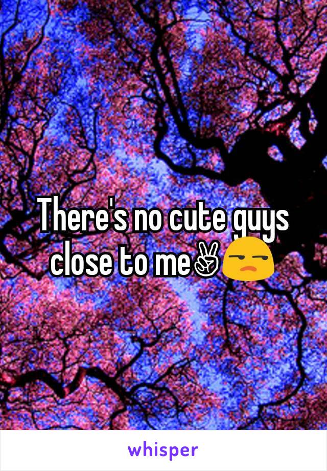 There's no cute guys close to me✌😒