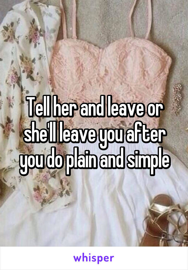 Tell her and leave or she'll leave you after you do plain and simple