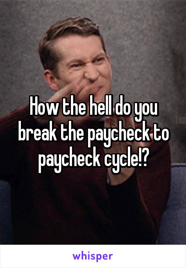 How the hell do you break the paycheck to paycheck cycle!?