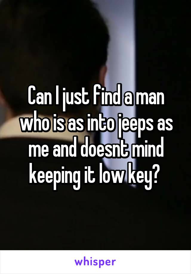 Can I just find a man who is as into jeeps as me and doesnt mind keeping it low key? 