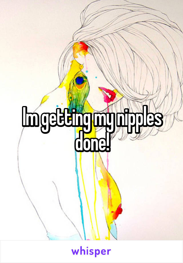 Im getting my nipples done!