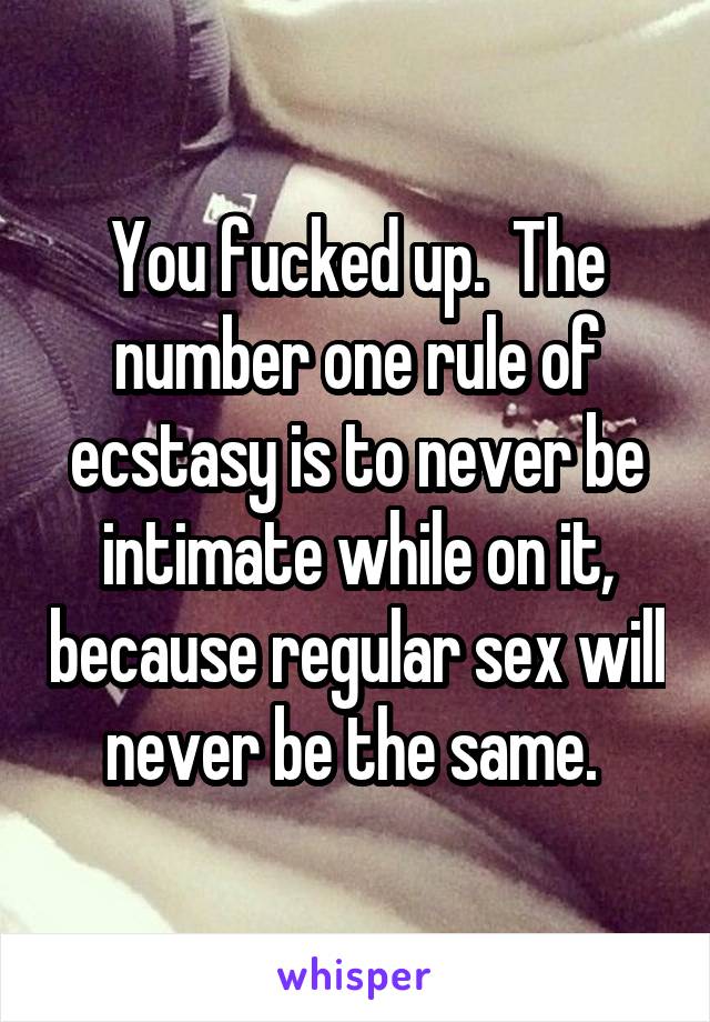 You fucked up.  The number one rule of ecstasy is to never be intimate while on it, because regular sex will never be the same. 