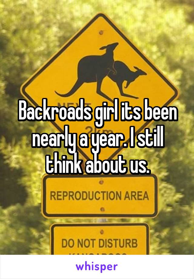 Backroads girl its been nearly a year. I still think about us.