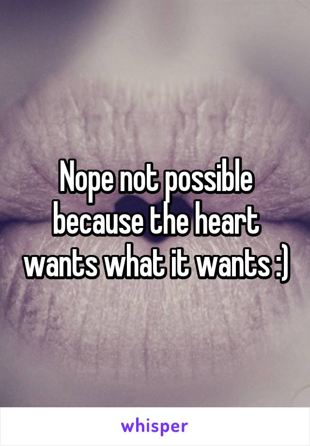 Nope not possible because the heart wants what it wants :)