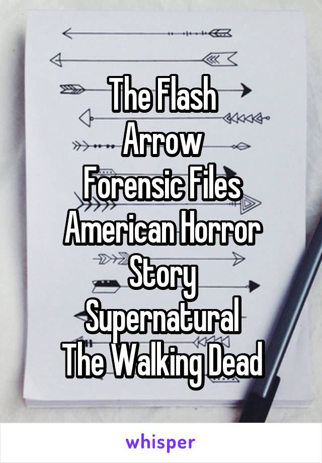 The Flash
Arrow
Forensic Files
American Horror Story
Supernatural
The Walking Dead