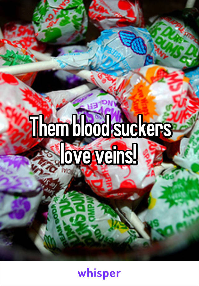 Them blood suckers love veins! 