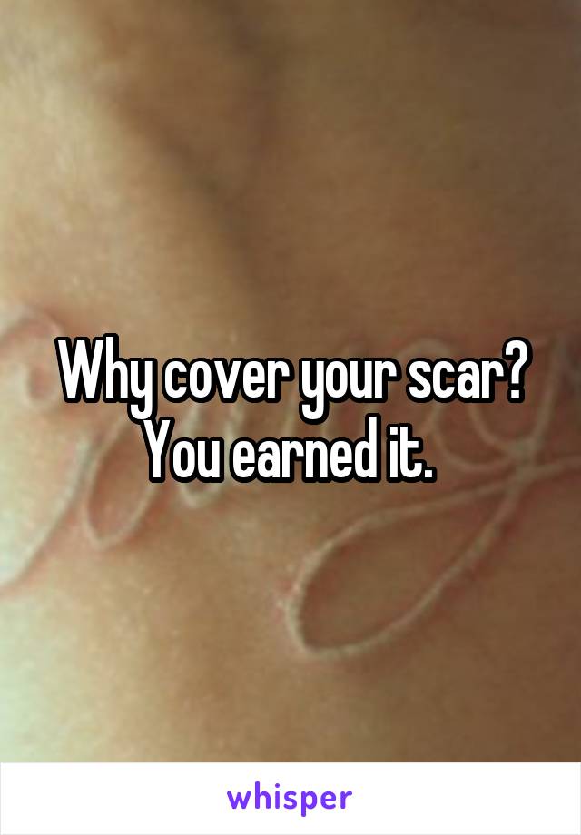Why cover your scar? You earned it. 