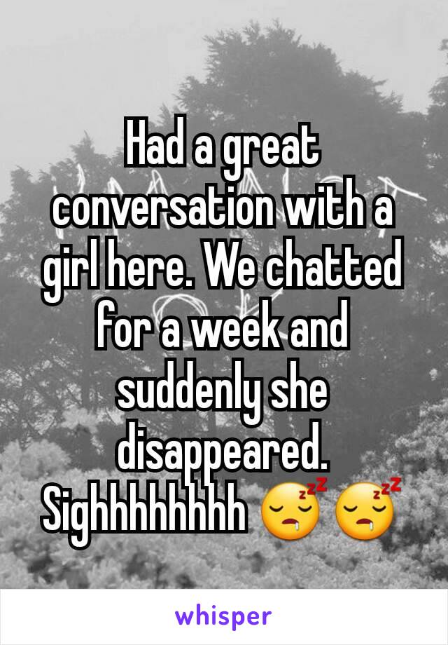 Had a great conversation with a girl here. We chatted for a week and suddenly she disappeared. Sighhhhhhhh 😴😴