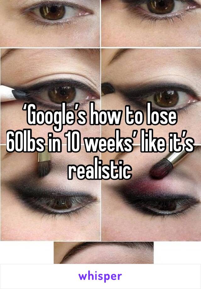 ‘Google’s how to lose 60lbs in 10 weeks’ like it’s realistic