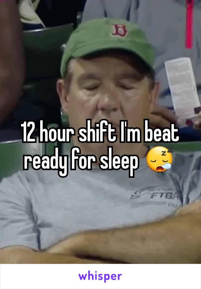 12 hour shift I'm beat ready for sleep 😪
