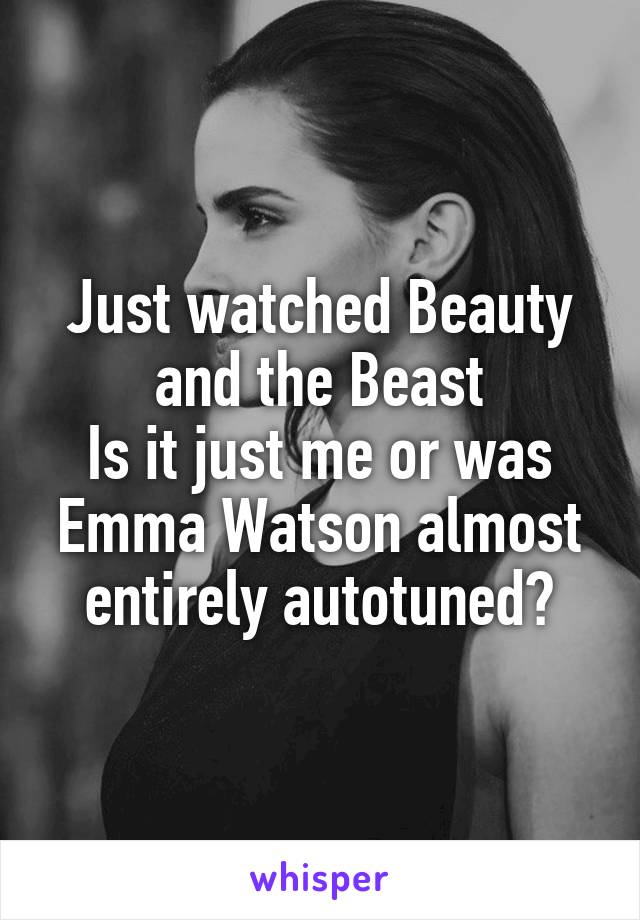 Just watched Beauty and the Beast
Is it just me or was Emma Watson almost entirely autotuned?