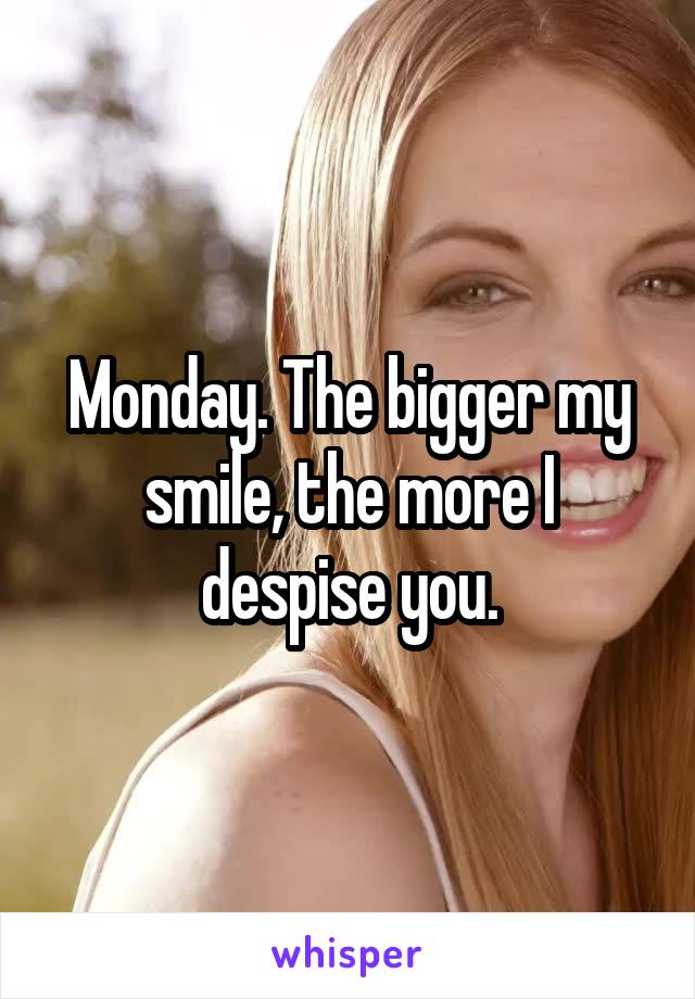 Monday. The bigger my smile, the more I despise you.