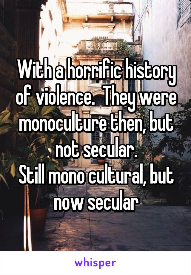With a horrific history of violence.  They were monoculture then, but not secular.
Still mono cultural, but now secular